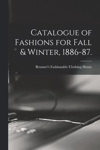 bokomslag Catalogue of Fashions for Fall & Winter, 1886-87.