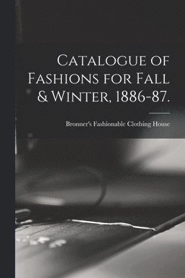 Catalogue of Fashions for Fall & Winter, 1886-87. 1