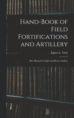 bokomslag Hand-book of Field Fortifications and Artillery; Also Manual for Light and Heavy Artillery