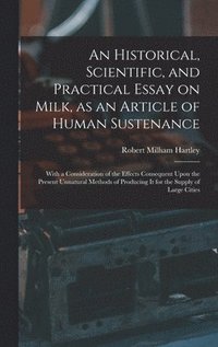 bokomslag An Historical, Scientific, and Practical Essay on Milk, as an Article of Human Sustenance; With a Consideration of the Effects Consequent Upon the Present Unnatural Methods of Producing it for the