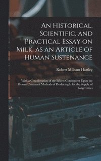 bokomslag Historical, Scientific, and Practical Essay on Milk, as an Article of Human Sustenance; With a Consideration of the Effects Consequent Upon the Present Unnatural Methods of Producing it for the Sup...