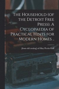bokomslag Household (of the Detroit Free Press). A Cyclopaedia of Practical Hints for Modern Homes ..