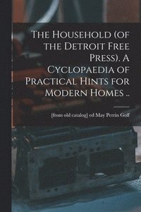 bokomslag The Household (of the Detroit Free Press). A Cyclopaedia of Practical Hints for Modern Homes ..