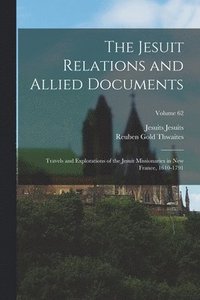 bokomslag The Jesuit Relations and Allied Documents: Travels and Explorations of the Jesuit Missionaries in New France, 1610-1791; Volume 62