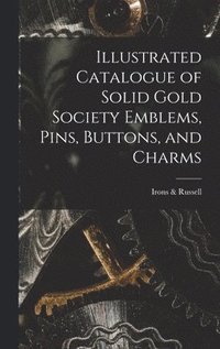 bokomslag Illustrated Catalogue of Solid Gold Society Emblems, Pins, Buttons, and Charms