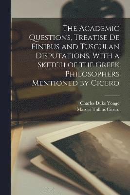 Charles Duke Yonge, Marcus Tullius Cicero - Academic Questions, Treatise De Finibus and Tusculan Disputations, With a Sketch of the Greek Philosophers Mentioned by Cicero, Häftad