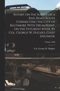 bokomslag Report on the Survey of a Rail Road Route Connecting the City of Baltimore With Drum Point, on the Patuxent River. By Col. George W. Hughes, Chief Engineer.; Volume 1868