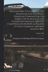 bokomslag Explanatory Statement by the Annapolis and Elk-Ridge Railroad Company on the Subject of So Much of the Governor's Message and the Comptroller's Report as Relates to That Company. January Session,