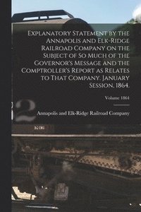 bokomslag Explanatory Statement by the Annapolis and Elk-Ridge Railroad Company on the Subject of So Much of the Governor's Message and the Comptroller's Report as Relates to That Company. January Session, 1...
