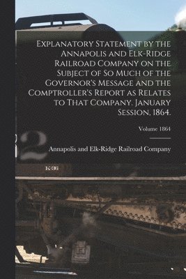 bokomslag Explanatory Statement by the Annapolis and Elk-Ridge Railroad Company on the Subject of So Much of the Governor's Message and the Comptroller's Report as Relates to That Company. January Session, 1...