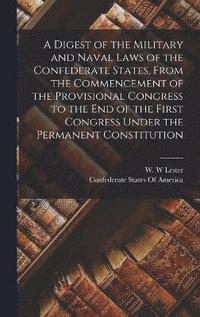 bokomslag A Digest of the Military and Naval Laws of the Confederate States, From the Commencement of the Provisional Congress to the end of the First Congress Under the Permanent Constitution