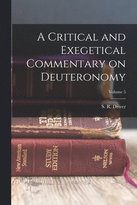 S. R. (Samuel Rolles) Driver - Critical and Exegetical Commentary on Deuteronomy; Volume 5, Häftad