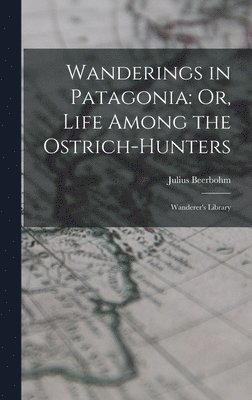 Julius Beerbohm - Wanderings in Patagonia, Inbunden