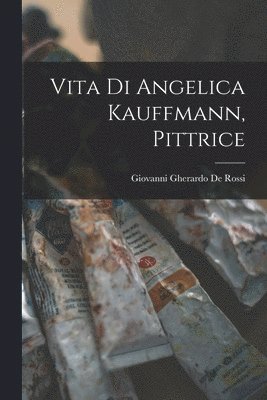 Giovanni Gherardo De Rossi - Vita di Angelica Kauffmann, pittrice, Häftad