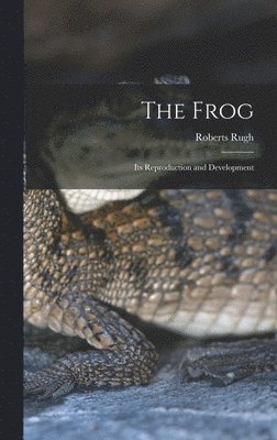 Roberts Rugh - Frog; its Reproduction and Development, Inbunden