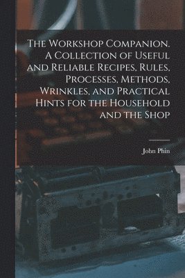 John Phin - Workshop Companion. A Collection of Useful and Reliable Recipes, Rules, Processes, Methods, Wrinkles, and Practical Hints for the Household and the Shop, Häftad