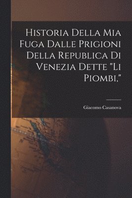 Historia della mia fuga dalle prigioni della republica di Venezia dette "li Piombi,"
