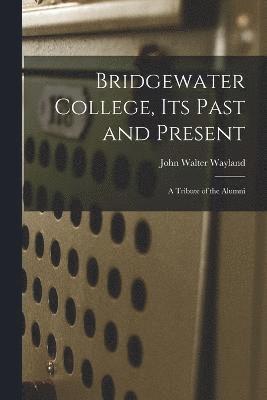 Bridgewater College, its Past and Present; a Tribute of the Alumni 1