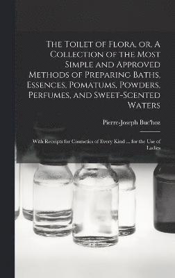 bokomslag The Toilet of Flora, or, A Collection of the Most Simple and Approved Methods of Preparing Baths, Essences, Pomatums, Powders, Perfumes, and Sweet-scented Waters