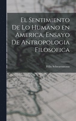 El sentimiento de lo humano en America, ensayo de antropologia filosofica 1