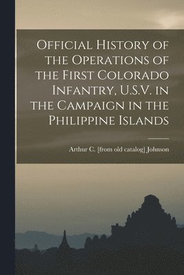 Official History of the Operations of the First Colorado Infantry, U.S.V. in the Campaign in the Philippine Islands 1