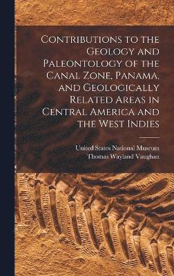 Contributions to the Geology and Paleontology of the Canal Zone, Panama, and Geologically Related Areas in Central America and the West Indies 1