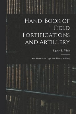 bokomslag Hand-book of Field Fortifications and Artillery; Also Manual for Light and Heavy Artillery
