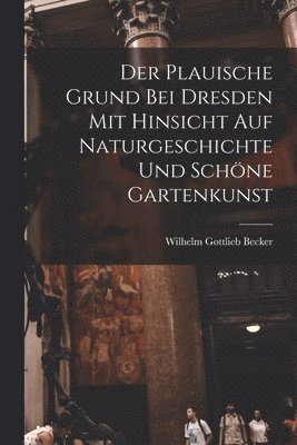 bokomslag Der Plauische Grund bei Dresden mit Hinsicht auf Naturgeschichte und schne Gartenkunst