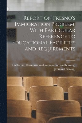 bokomslag Report on Fresno's Immigration Problem, With Particular Reference to Educational Facilities and Requirements