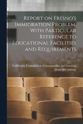 Report on Fresno's Immigration Problem, With Particular Reference to Educational Facilities and Requirements 1