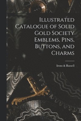 bokomslag Illustrated Catalogue of Solid Gold Society Emblems, Pins, Buttons, and Charms