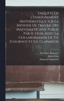 Théodore Flournoy, Edouard Claparède, Henri Fehr - Enquête de l'Enseignement mathématique sur la mthode de travail des mathématiciens. Publié par H. Fehr, avec la collaboration de Th. Flournoy et Ed. Claparede, Inbunden