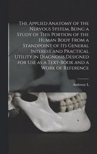 bokomslag The Applied Anatomy of the Nervous System, Being a Study of This Portion of the Human Body From a Standpoint of its General Interest and Practical Uti