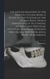 bokomslag The Applied Anatomy of the Nervous System, Being a Study of This Portion of the Human Body From a Standpoint of its General Interest and Practical Utility in Diagnosis Designed for use as a Text-book