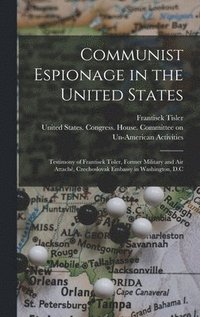 bokomslag Communist Espionage in the United States; Testimony of Frantisek Tisler, Former Military and air Attach, Czechoslovak Embassy in Washington, D.C