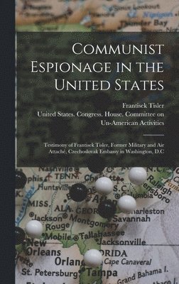 Frantisek Tisler, United States Congress House Commi - Communist Espionage in the United States; Testimony of Frantisek Tisler, Former Military and air Attaché, Czechoslovak Embassy in Washington, D.C, Inbunden