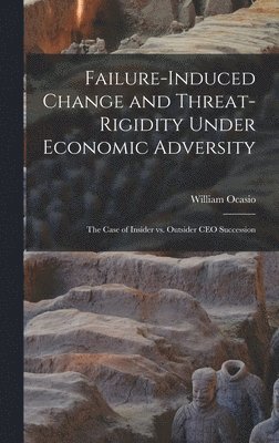 William Ocasio - Failure-induced Change and Threat-rigidity Under Economic Adversity, Inbunden
