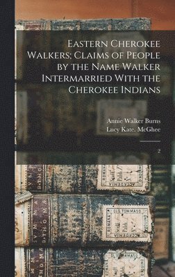 Eastern Cherokee Walkers; Claims of People by the Name Walker Intermarried With the Cherokee Indians 1