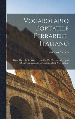 bokomslag Vocabolario portatile ferrarese-italiano; ossia, Raccolta di voci ferraresi le piu alterate, alle quali si sono contrapposte le corrispondenti voci italiane