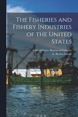 G Brown 1851-1896 Goode, G. Brown 1851-1896 Goode, G. Brown Goode, United States Bureau of Fisheries - Fisheries and Fishery Industries of the United States, Häftad