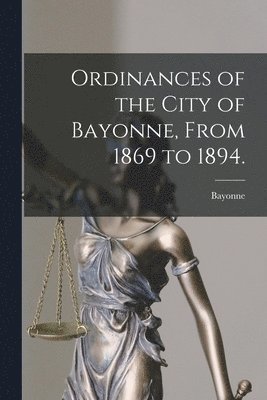 bokomslag Ordinances of the City of Bayonne, From 1869 to 1894.