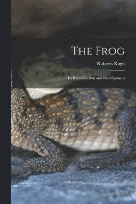 The Frog; its Reproduction and Development 1