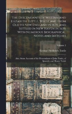 bokomslag The Descendants of William and Elizabeth Tuttle, who Came From old to New England in 1635, and Settled in New Haven in 1639, With Numerous Biographical Notes and Sketches