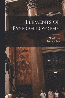 Alfred Tulk, Lorenz Oken - Elements of Pysiophilosophy, Häftad