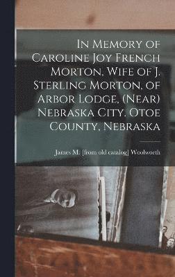 In Memory of Caroline Joy French Morton, Wife of J. Sterling Morton, of Arbor Lodge, (near) Nebraska City. Otoe County, Nebraska 1