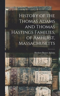 History of the Thomas Adams and Thomas Hastings Families, of Amherst, Massachusetts 1