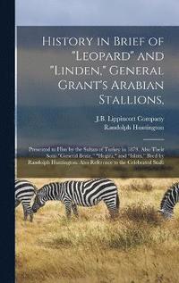 bokomslag History in Brief of &quot;Leopard&quot; and &quot;Linden,&quot; General Grant's Arabian Stallions,