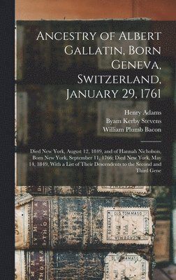 Ancestry of Albert Gallatin, Born Geneva, Switzerland, January 29, 1761; Died New York, August 12, 1849, and of Hannah Nicholson, Born New York, September 11, 1766; Died New York, May 14, 1849, With 1