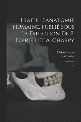 Traité d'anatomie humaine. Publié sous la direction de P. Poirier et A. Charpy
