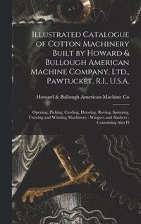 bokomslag Illustrated Catalogue of Cotton Machinery Built by Howard & Bullough American Machine Company, Ltd., Pawtucket, R.I., U.S.A.